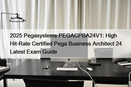 2025 Pegasystems PEGACPBA24V1: High Hit-Rate Certified Pega Business ...